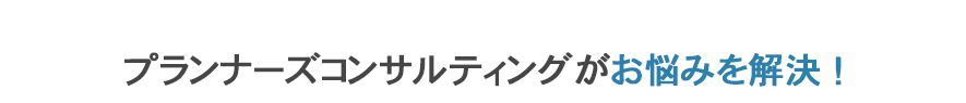 プランナーズコンサルティングがお悩みを解決